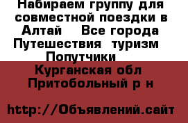 Набираем группу для совместной поездки в Алтай. - Все города Путешествия, туризм » Попутчики   . Курганская обл.,Притобольный р-н